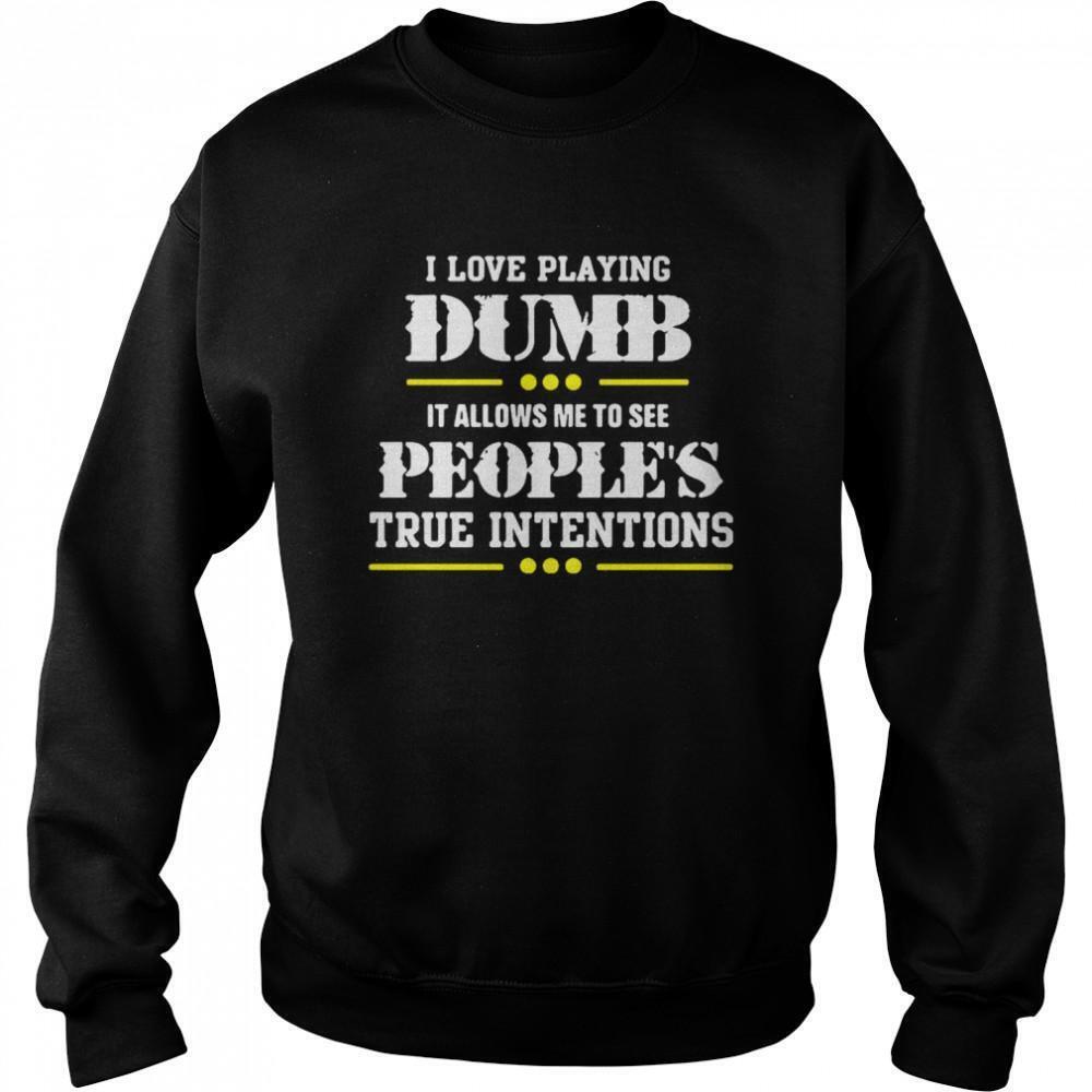 I Love Playing Dumb It Allows Me To See Peoples True Intentions Sweatshirt